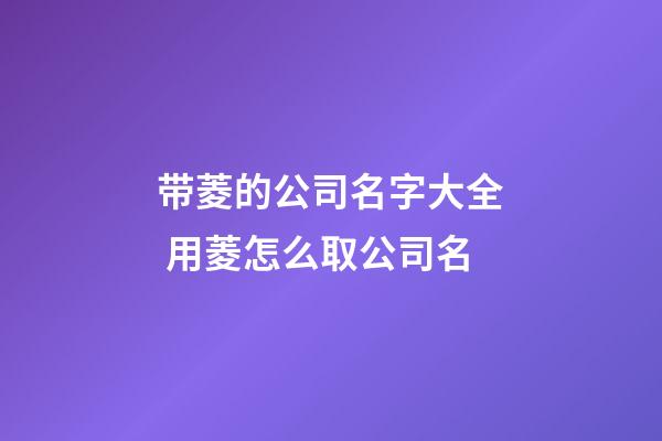 带菱的公司名字大全 用菱怎么取公司名-第1张-公司起名-玄机派